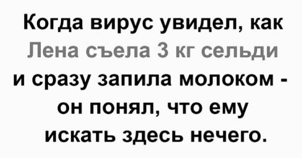 Когда вирус увидел как Пена съела 3 кг сельди и сразу запила молоком он понял что ему искать здесь нечего