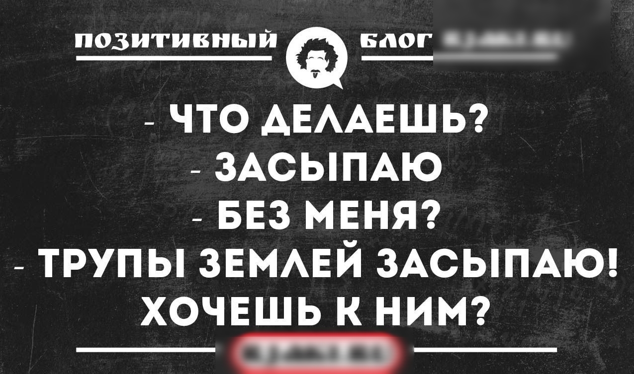 позитивный Блог ЧТО АЕААЕШЬ ЗАСЫПАЮ БЕЗ МЕНЯ ТРУПЫ ЗЕМАЕЙ ЗАСЫПАЮ хочвшь К НИМ аш