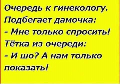 Очередь к гинекологу Мне только спросить Тётка из очереди И шо А нам только