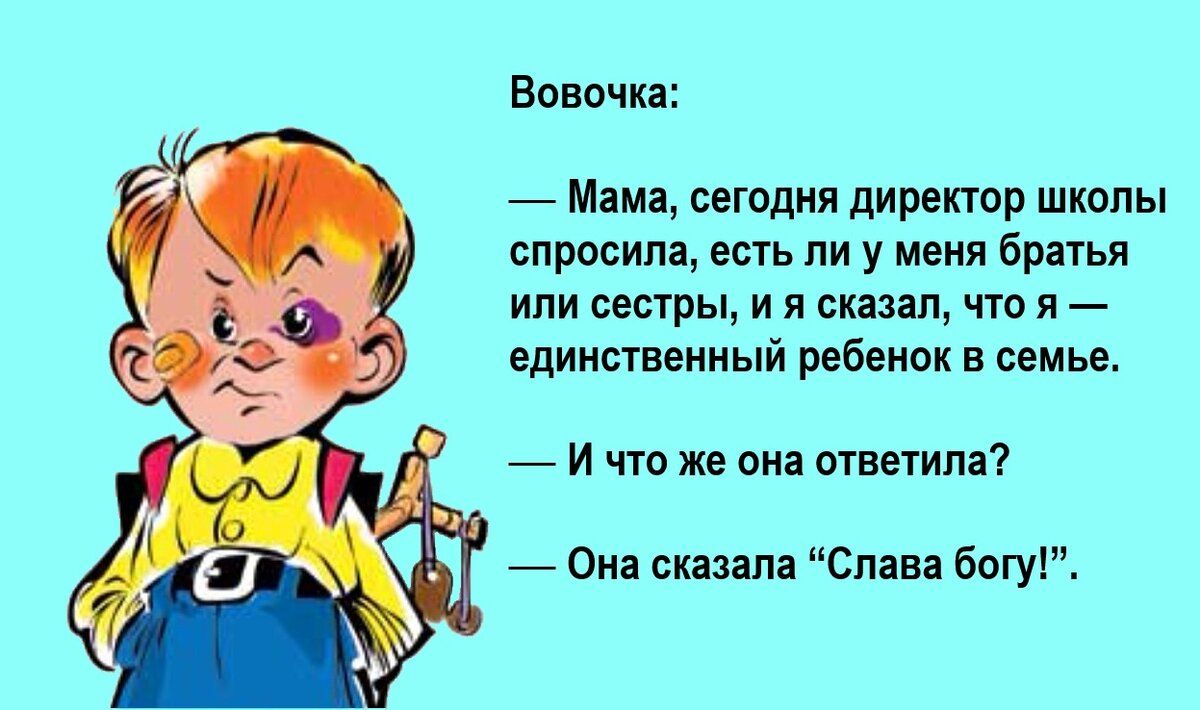 Вовочка Мама сегодня директор школы спросила есть ли у меня братья или сестры и я сказал что я единственный ребенок в семье И что же она ответила Она сказала Слава богу