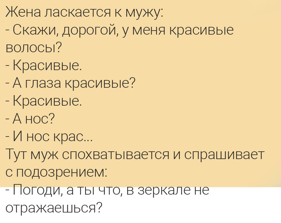Жена ласкаетоя к мужу Скажи дорогой у меня красивые волооьП Красивые А глаза красивые Красивые А нос И ноо крао Тут муж спохватываетоя и спрашивает с подозрением
