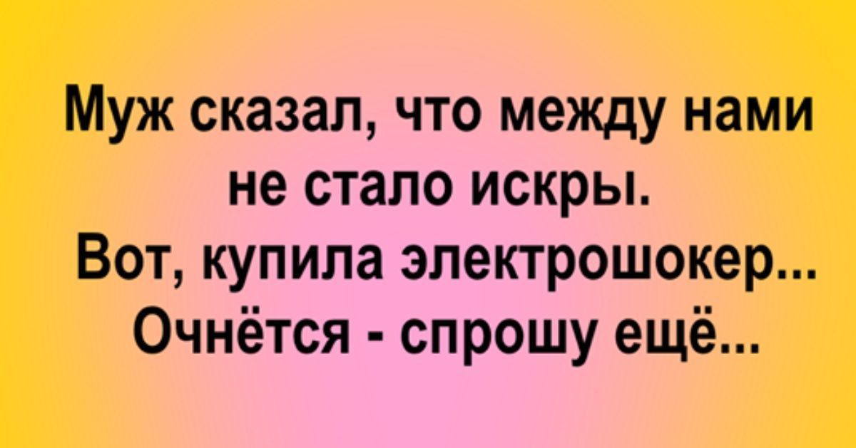 Муж сказал что между нами не стало искры Вот купила электрошокер Очнётся спрошу ещё