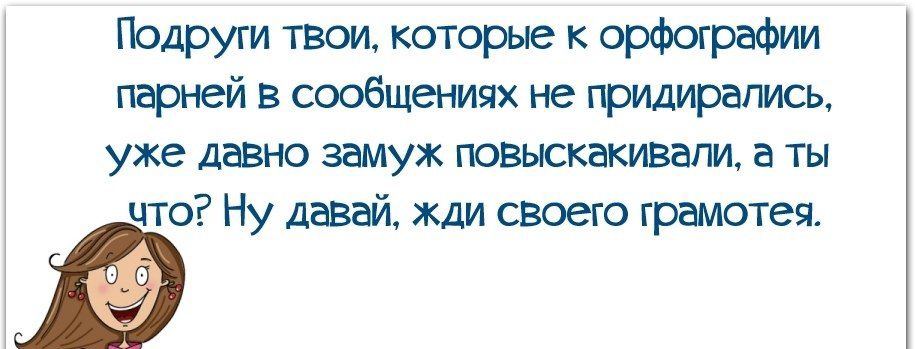 Подруги твои которые к орфографии парней в сообщениях не придирались уже давно замуж повыскакивапи а ты что Ну давай жди своего грамотея