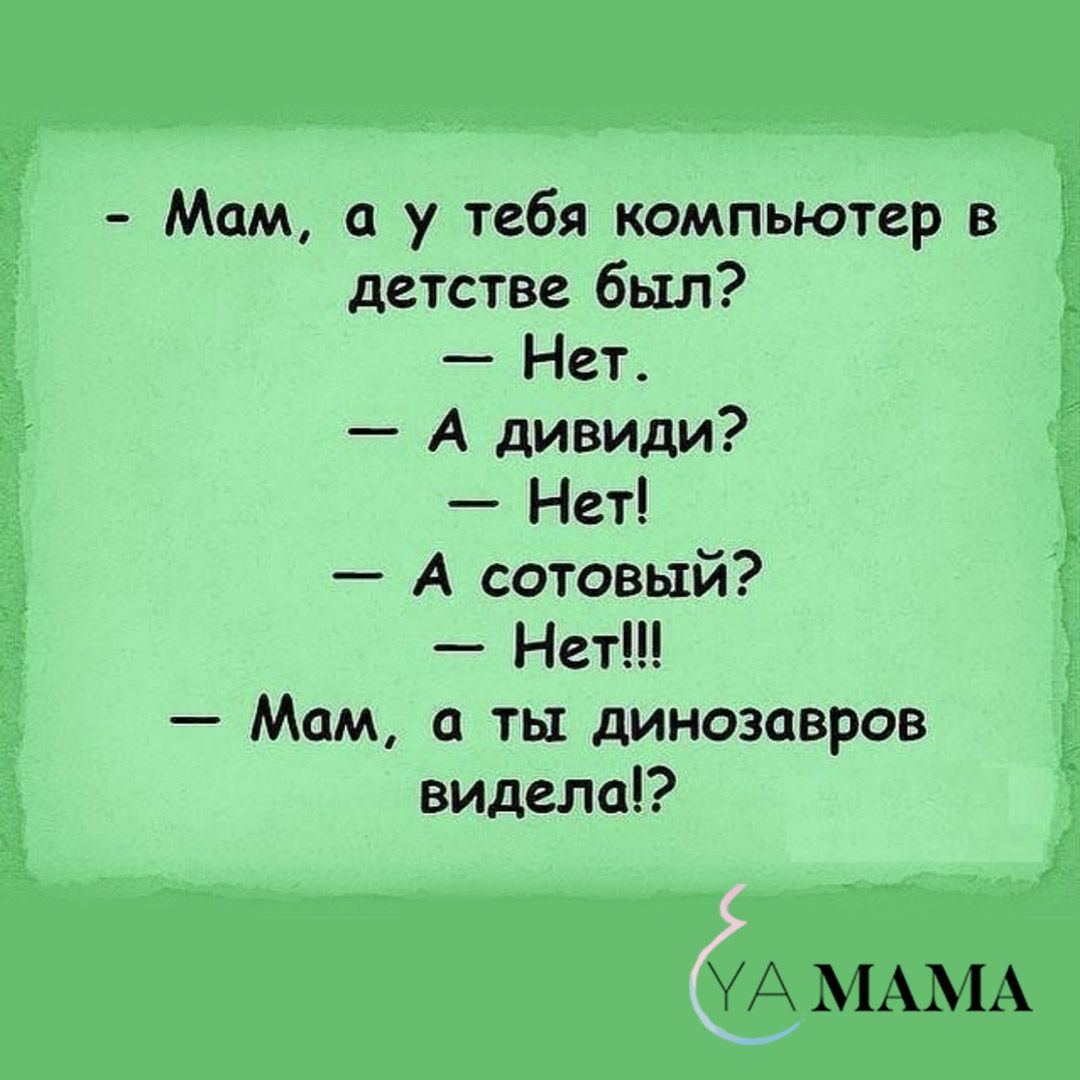 Мам а у тебя компьютер в детстве был Нет А дивиди Нет А сотовый Нет Мам ты динозавров видела УА МАМА