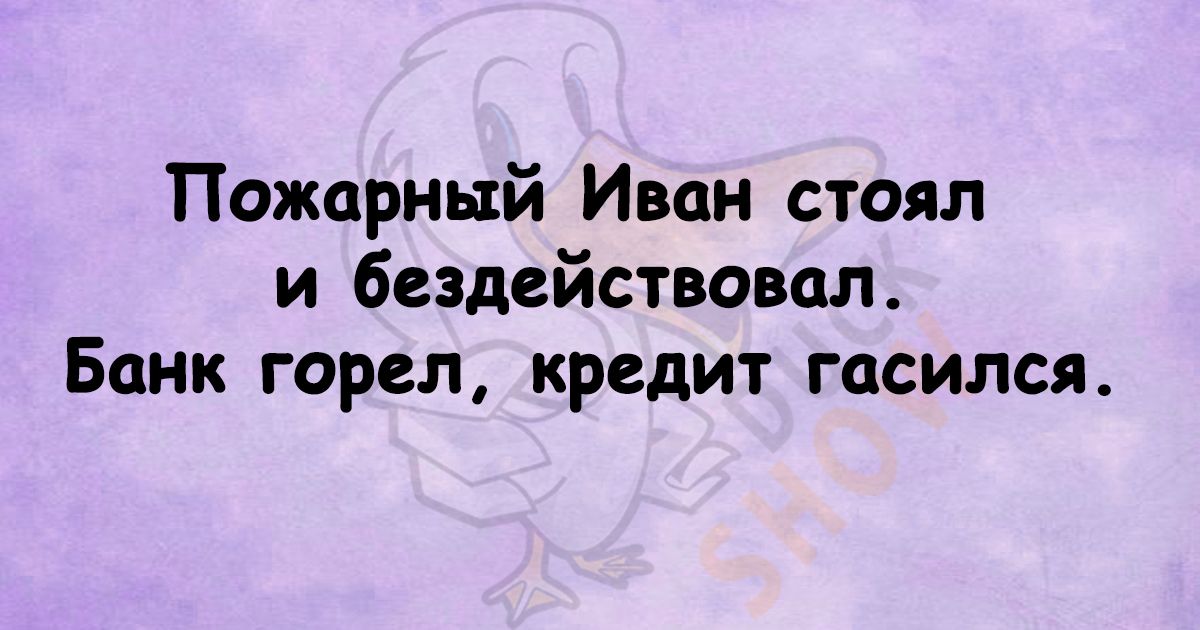 Пожарный Иван стоял и бездействовал Банк горел кредит гасился