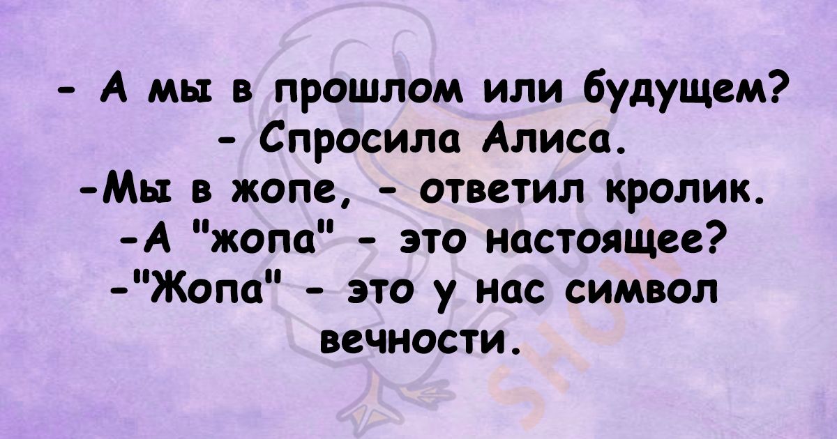 А мы в прошлом или будущем Спросила Алиса Мь в жопе ответил кролик А жопа это настоящее Жопа это у нас символ вечности