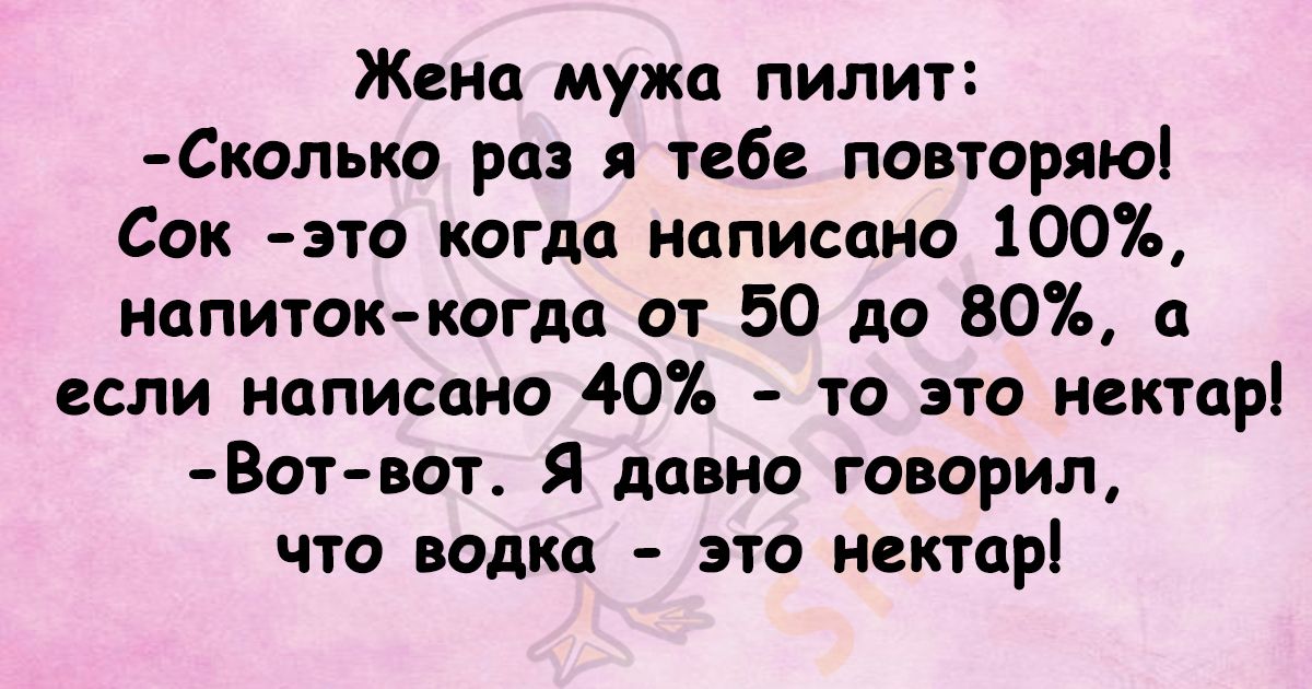 Жена мужа пилит Сколько раз я тебе повторяю Сок это когда написано 100 напиток когда от 50 до 80 а если написано 40 то это нектар Вот вот Я давно говорил что водка это нектар