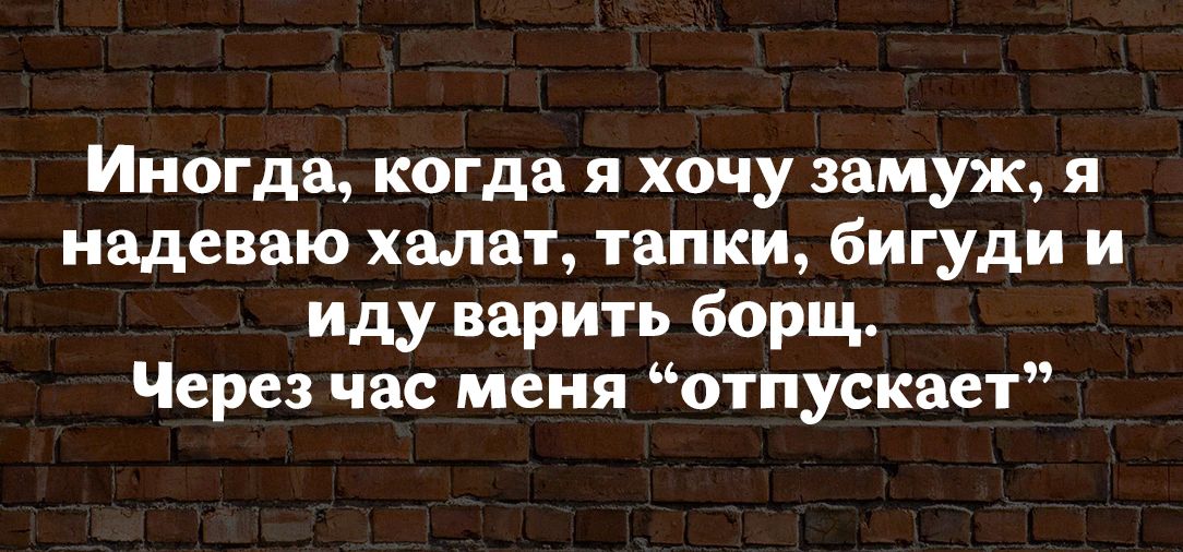 Иногда когда я хочу замуж я надеваю халат тапки бигуди и иду варить борщ Через час меня отпускает