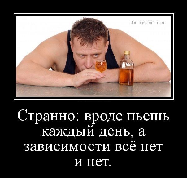 Странно вроде пьешь каждый День зависимости всё нет и нет