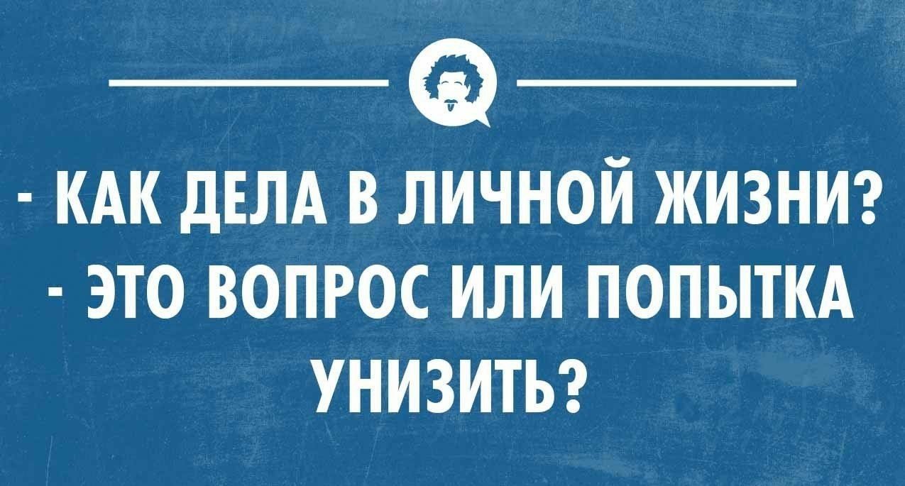 КАК ДЕЛА В ЛИЧНОЙ ЖИЗНИ ЭТО ВОПРОС ИЛИ ПОПЫТКА УНИЗИТЬ УКСОМ1ННЦМОЦП