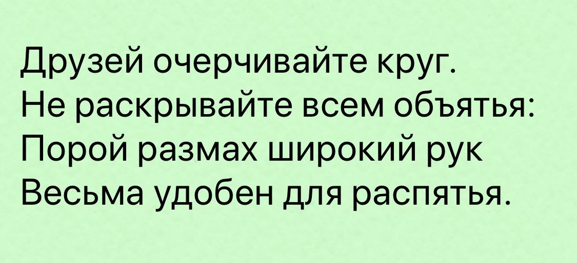 Друзей очерчивайте круг Не раскрывайте всем объятья Порой размах широкий рук Весьма удобен для распятья