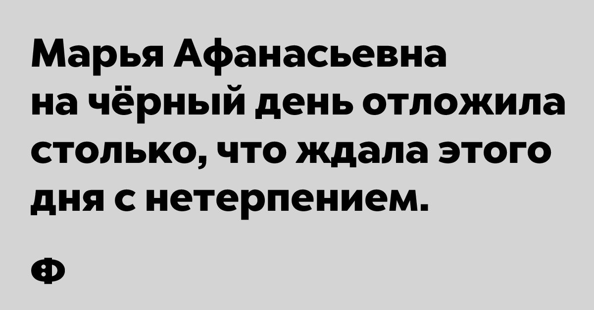 Марья Афанасьевна на чёрный день отложила столько что ждала этого дня с нетерпением Ф