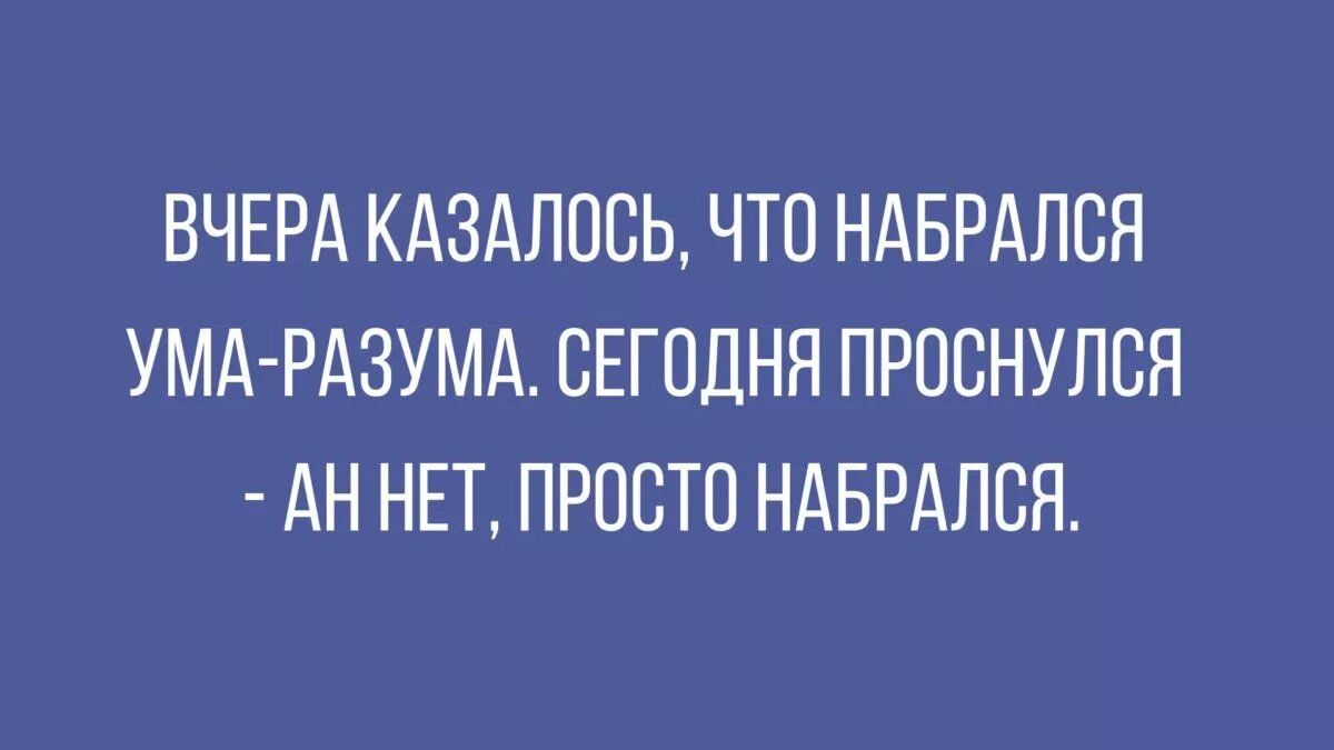 ВЧЕРА КАЗАЛООЬ ЧТО НАБРАЛОЯ УМА РАЗУМА СЕГОДНЯ ПРООНУЛОЯ АН НЕТ ПРОСТО НАБРАЛОЯ
