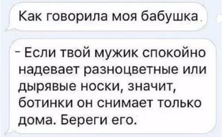 Как говорила моя бабушка Если твой мужик спокойно надевает разноцветные или дырявые носки значит ботинки он снимает только дома Береги его