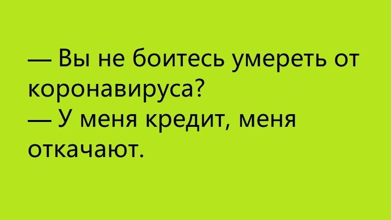 Вы не боитесь умереть от коронавируса У кре дит меня откачают