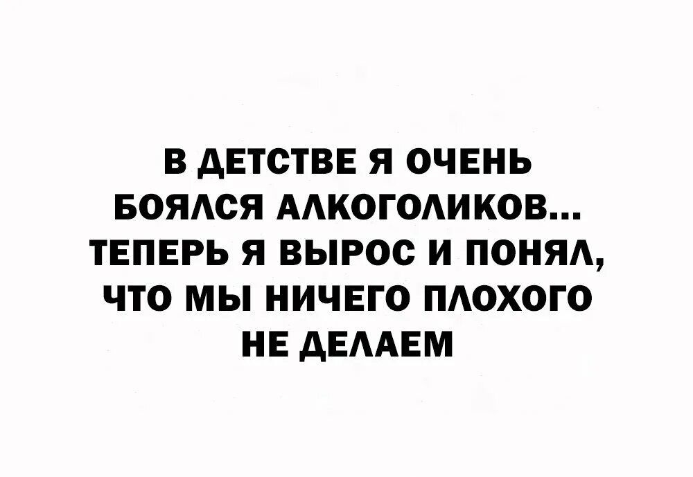 В ДЕТСТВЕ Я ОЧЕНЬ БОЯЛСЯ АЛКОГОЛИКОВ ТЕПЕРЬ Я ВЫРОС И ПОНЯЛ ЧТО МЫ НИЧЕГО ПЛОХОГО НЕ ДЕЛАЕМ