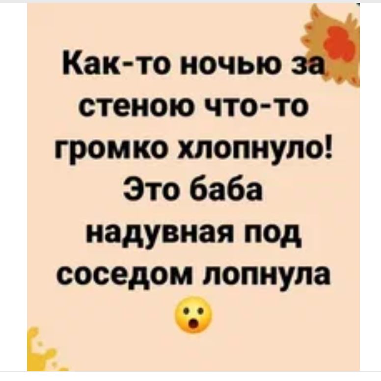 Как то ночью стеною что то громко хлопнуло Это баба надувная под соседом лопнула Ь _ 0