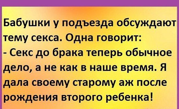 Бабушки у подъезда обсуждают тему секса Одна говорит Секс до брака теперь обычное дело а не как в наше время Я дала своему старому аж после рождения второго ребенка
