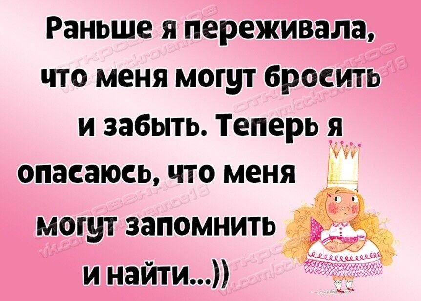 Раньше я переживала что меня могут бросить и забыть Теперь _я опасаюсь ЧТО меня могут запомнить и найти