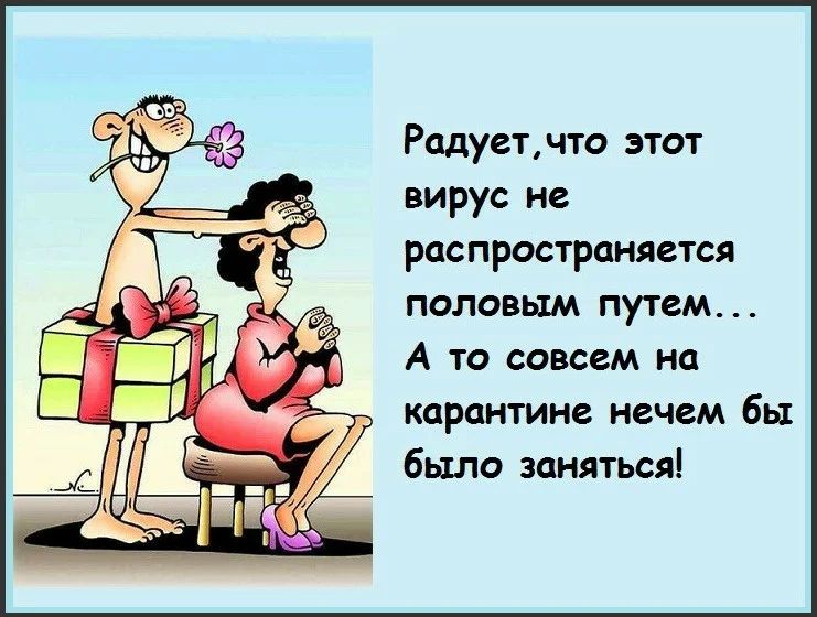 Радуетмто этот вирус не распространяется ПОЛОБЬШ ПУТЕМ А то совсем на карантине нечем бы было заняться