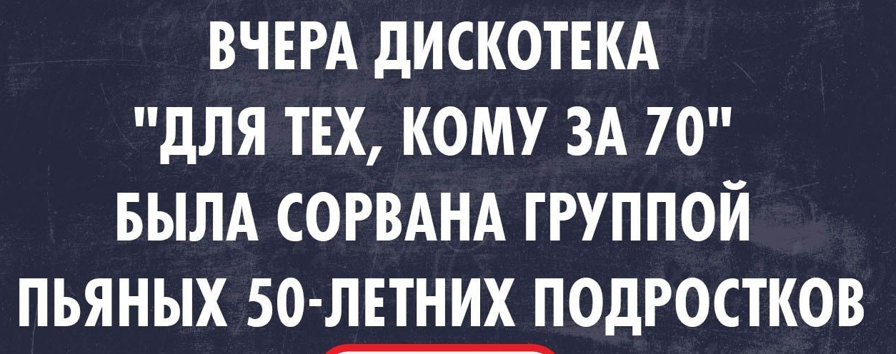 позитивный Блог излишни ВЧЕРА дИСКОТЕКА дЛЯ ТЕХ КОМУ ЗА 7 0 БЫЛА СОРВАНА ГРУППОЙ ПЬЯНЫХ 50 ЛЕТНИХ ПОДРОСТКОВ