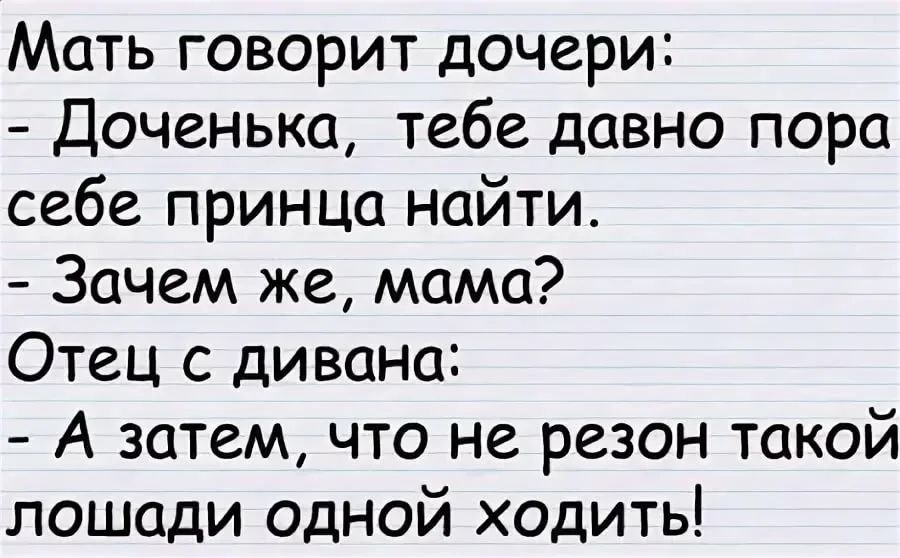 Мать говорит дочери Доченька тебе давно пора себе принца найти Зачем же мама Отец с дивана А затем что не резон такой лошади одной ходить