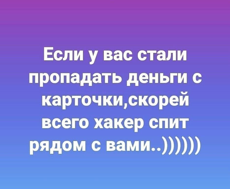 Если у вас стали пропадать деньги с карточкискорей всего хакер спит рядом с вами
