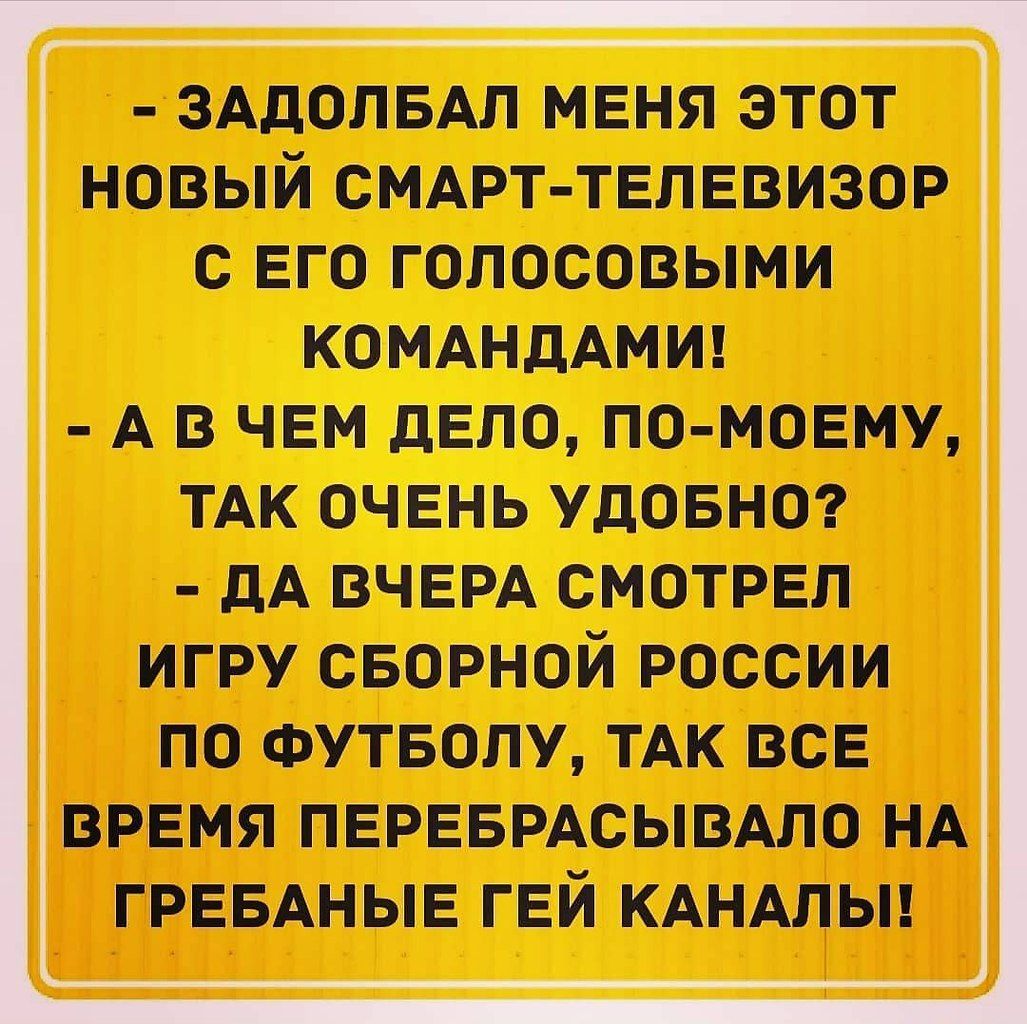 ЗАЛОЛБАЛ МЕНЯ ЭТОТ НОВЫЙ СНАРТ ТЕЛЕВИЗОР С ЕГО ГОЛОСОВЫНИ КОМАНДА А В ЧЕМ дЕПО ПК МОЕМУ ТАК ОЧЕНЬ УДОБНО дА ВЧЕРА смотрел игру сварной россии по ФУТБОЛУ ТАК всЕ время перевмсывдпо НА грнвдныв гей кдндлы