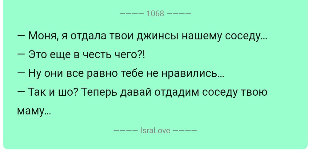 Моня я отдала твои джинсы нашему соседу Это еще в честь чегот Ну они все равно тебе не нравились Так и шо Теперь давай отдадим соседу твою маму