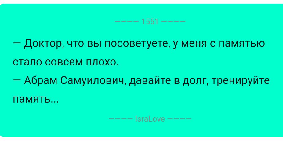 доктор что вы посоветуете у меня с памятью стало совсем плохо Абрам Самуилавич давайте в долг тренируйте память