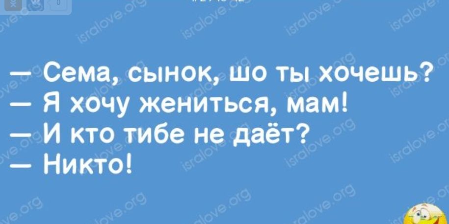 Сема сынок Шо ты хочешь Я хочу жениться мам И кто тибе не даёт Никто