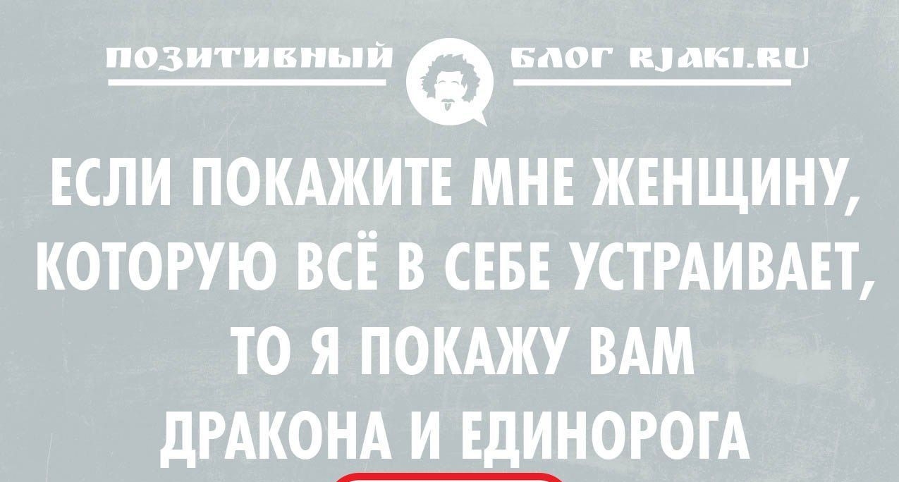 позитивный Блог издкыш ЕСЛИ ПОКАЖИТЕ МНЕ ЖЕНЩИНУ КОТОРУЮ ВСЕ В СЕБЕ УСТРАИВАЕТ ТО Я ПОКАЖУ ВАМ дРАКОЕЩНОРОГА
