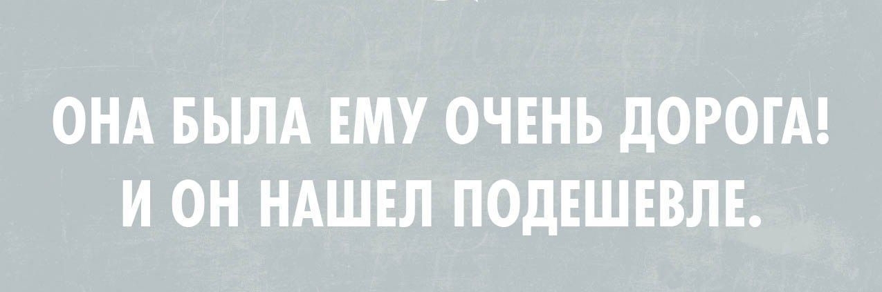 ОНА БЫЛА ЕМУ ОЧЕНЬ дОРОГА И ОН НАШЕЛ ПОдЕШЕВЛЕ