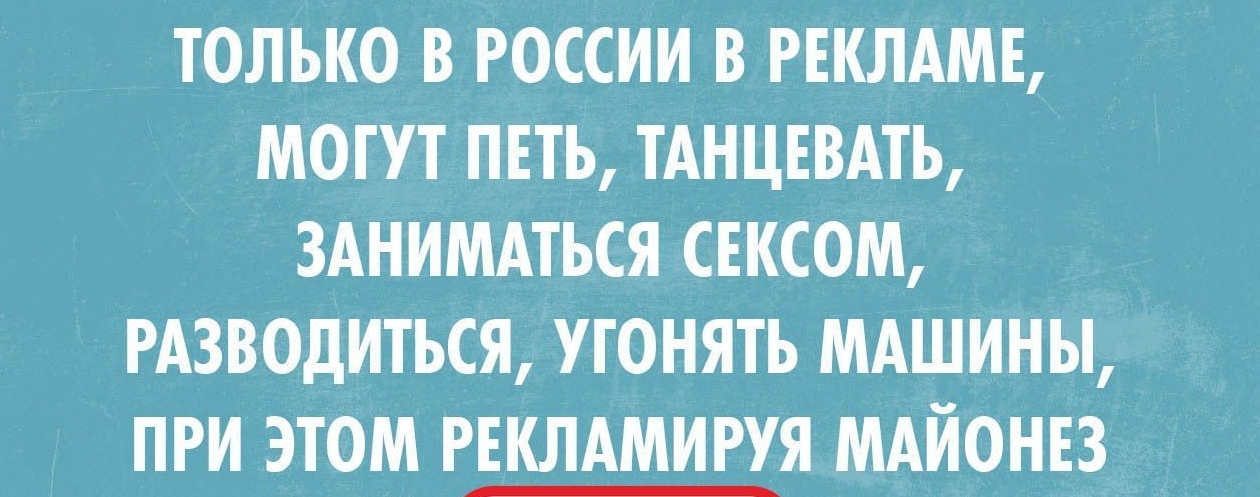 ТОЛЬКО РОССИИ В РЕКЛАМЕ МОГУТ ПЕТЪ ТАНЦЕВАТЬ ЗАНИМАТЬСЯ СЕКСОМ РАЗВОдИТЪСЯ УТОНЯТЪ МАШИНЫ ПРИ ЭТОМ РЕКЛАМИШЯ МАЙОНЕЗ