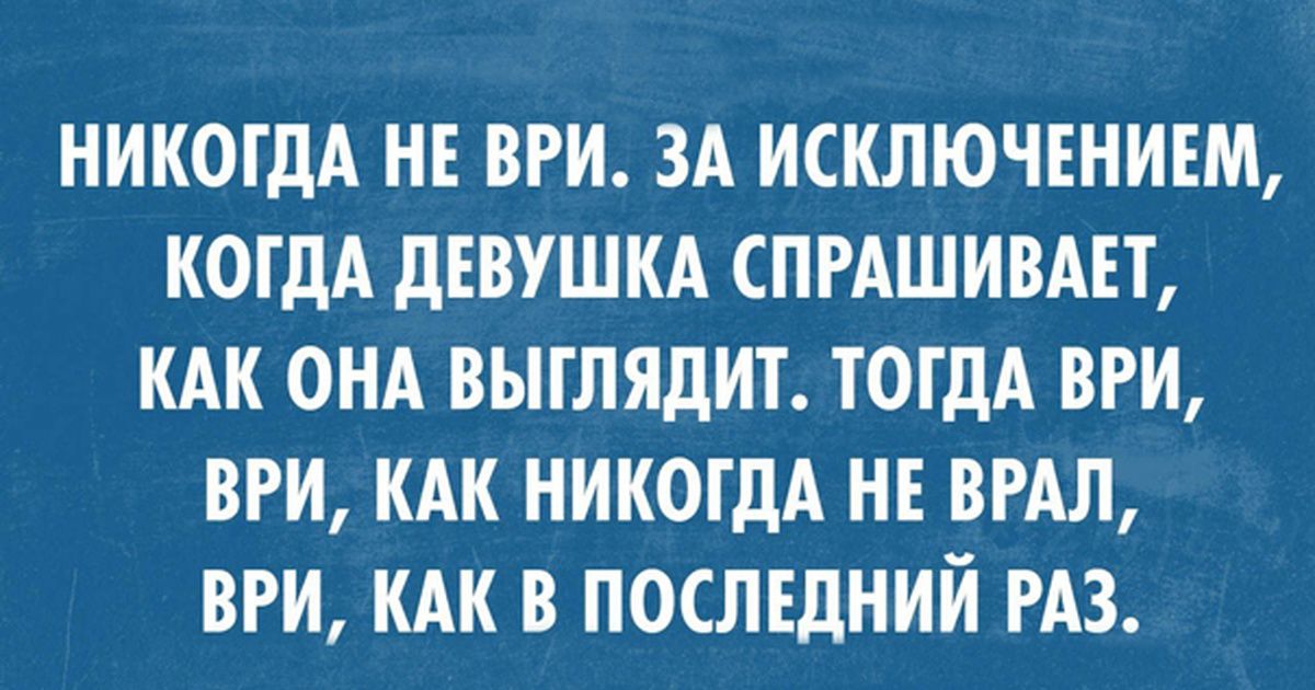НИКОГДА НЕ ВРИ ЗА ИСКЛЮЧЕНИЕМ КОГДА ДЕВУШКА СПРАШИВАЕТ КАК ОНА ВЫГЛЯДИТ ТОГДА ВРИ ВРИ КАК НИКОГДА НЕ ВРАЛ ВРИ КАК В ПОСЛЕДНИИ РАЗ