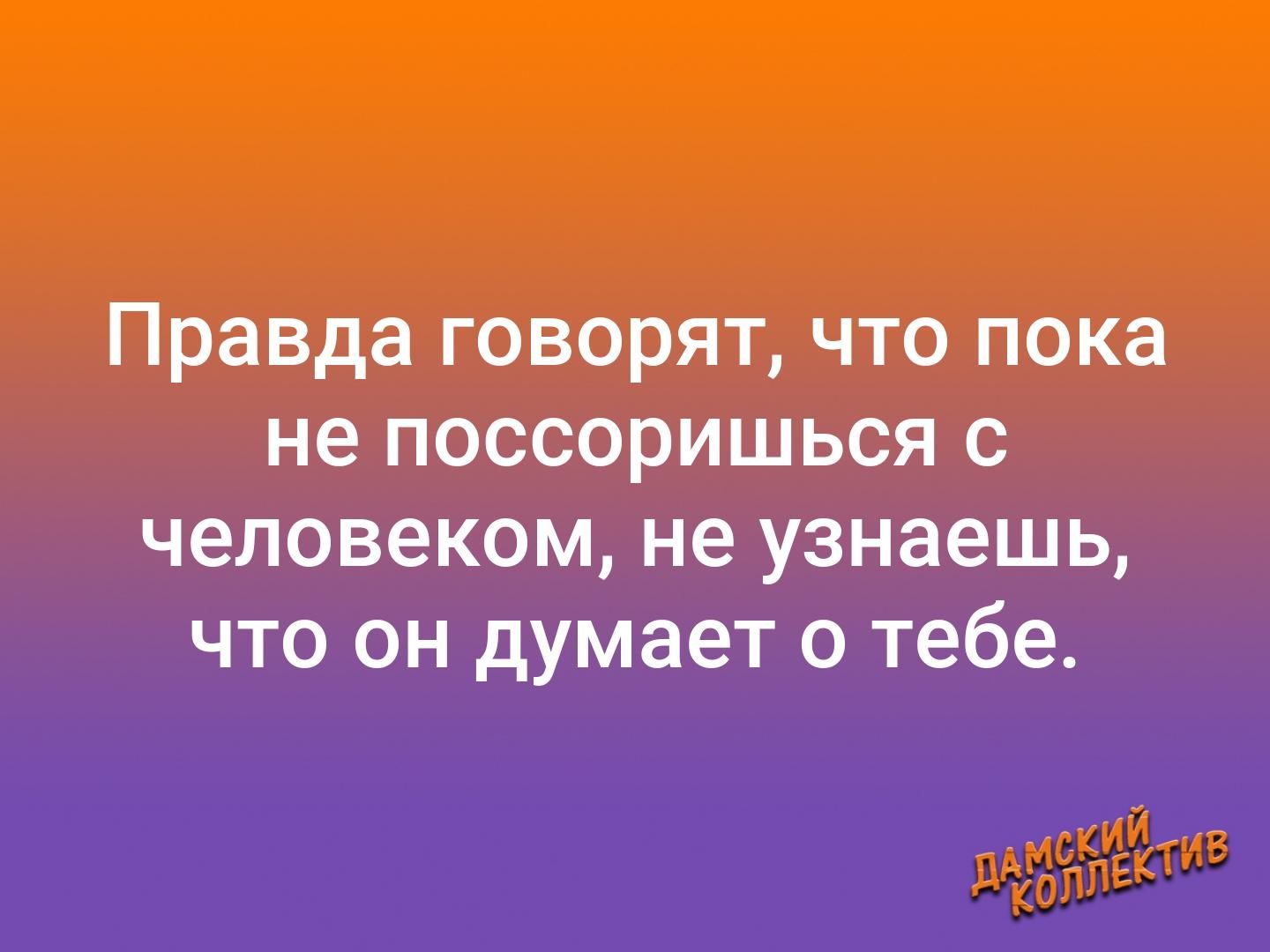 Правда говорят что пока не поссоришься с человеком не узнаешь что он думает о тебе