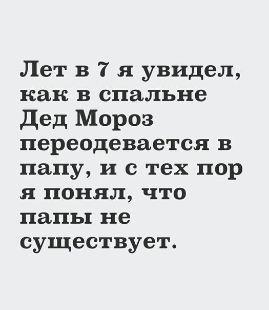 Лет в 7 я увидел как в спальне Дед Мороз переодевается в папу и с тех пор я понял что папы не существует