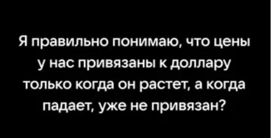 Я правильно понимаю что цены у нас привязаны к доллару только когда он растет а когда падает уже не привязан