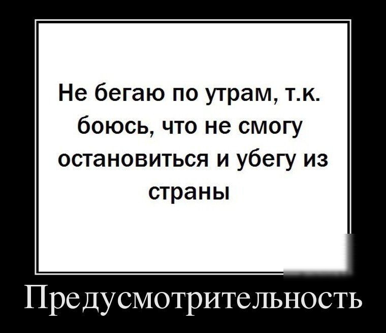 Не бегаю по утрам тк боюсь что не смогу остановиться и убегу из страны Предусмотрительность
