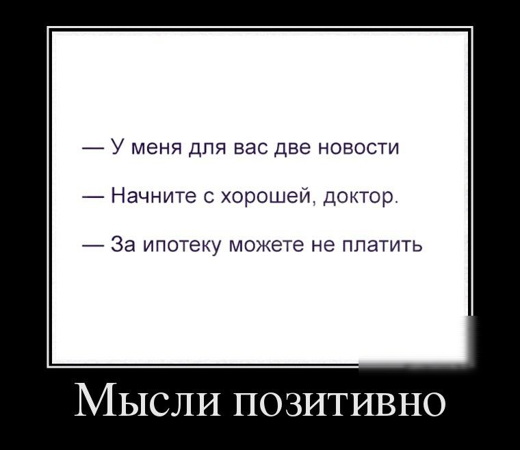 _ У меня для вас две новости _ Начните с хорошеи доктор За ипотеку можете не ппатить МЫСЛИ ПОЗИТИВНО