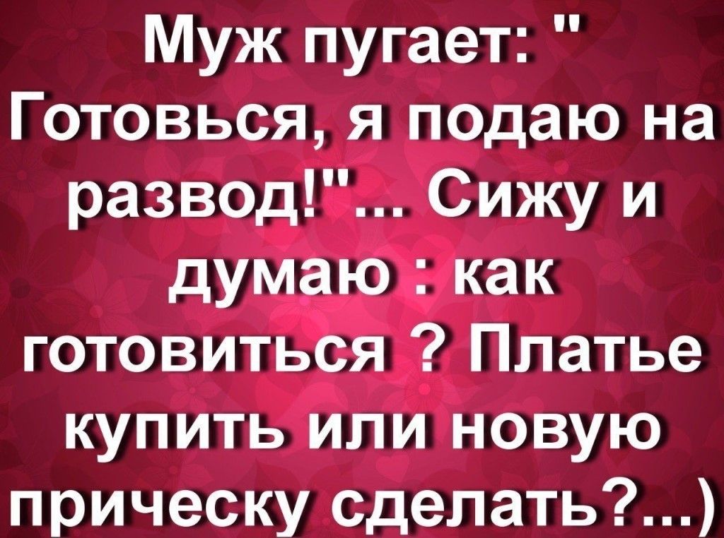 Муж пугает Готовься я подаю на развод Сижу и думаю как готовиться Платье купить или новую прическу сделать