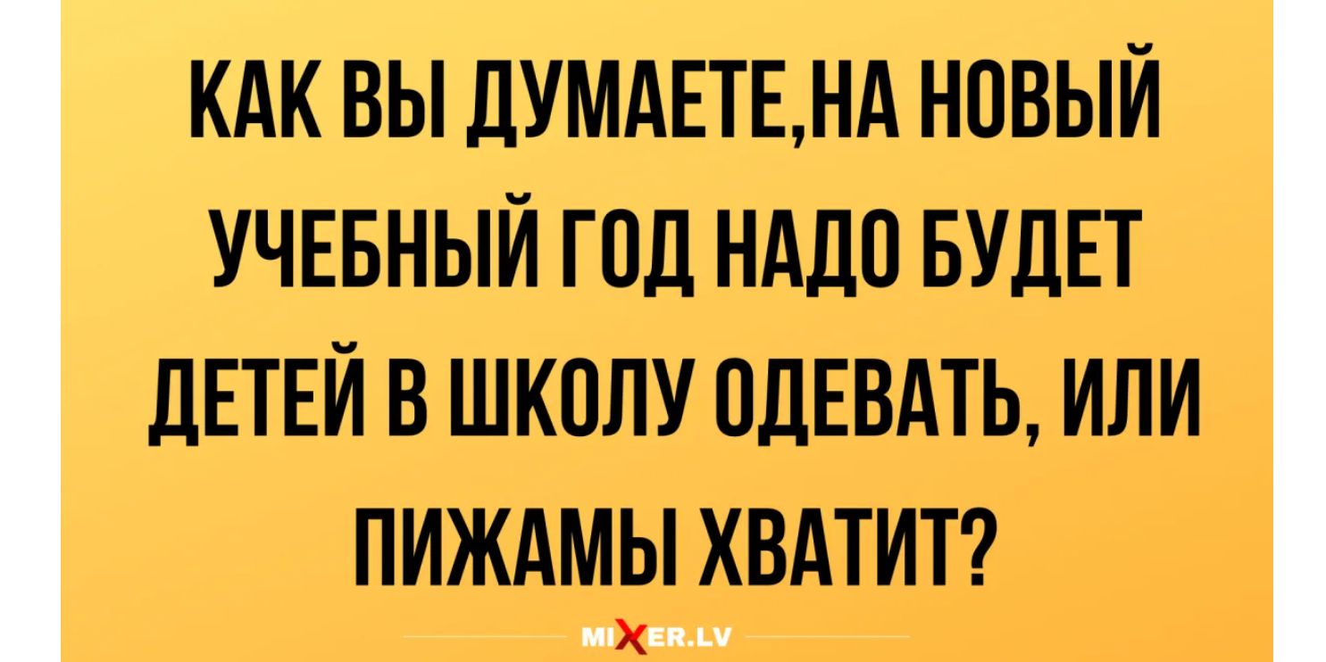 КАК ВЫ ДУМАЕТЕНА НПВЫЙ УЧЕБНЫЙ ГОД НАДО БУДЕТ ЛЕТЕЙ В ШКОЛУ ПДЕВАТЬ ИЛИ ПИЖАМЭі ХВАТИТ
