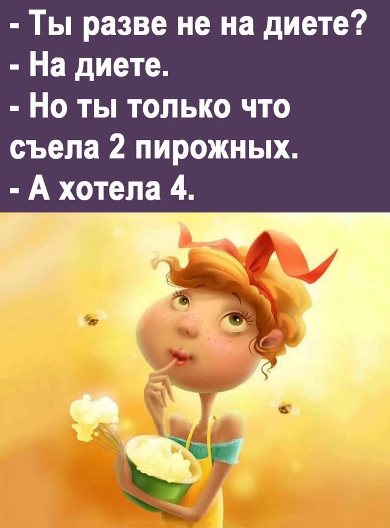 Ты разве не на диете На диете Но ты только что съела 2 пирожных А хотела 4