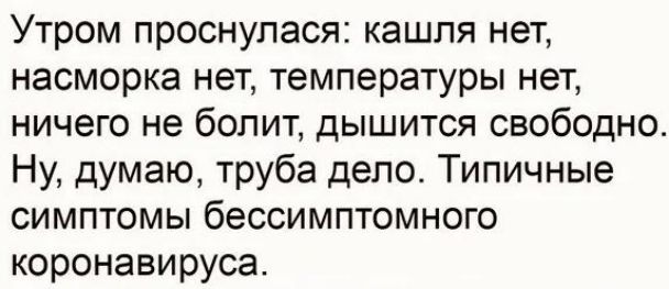 Утром проснулася кашля нет насморка нет температуры нет ничего не болит дышится свободно Ну думаю труба дело Типичные симптомы бессимптомного коронавируса