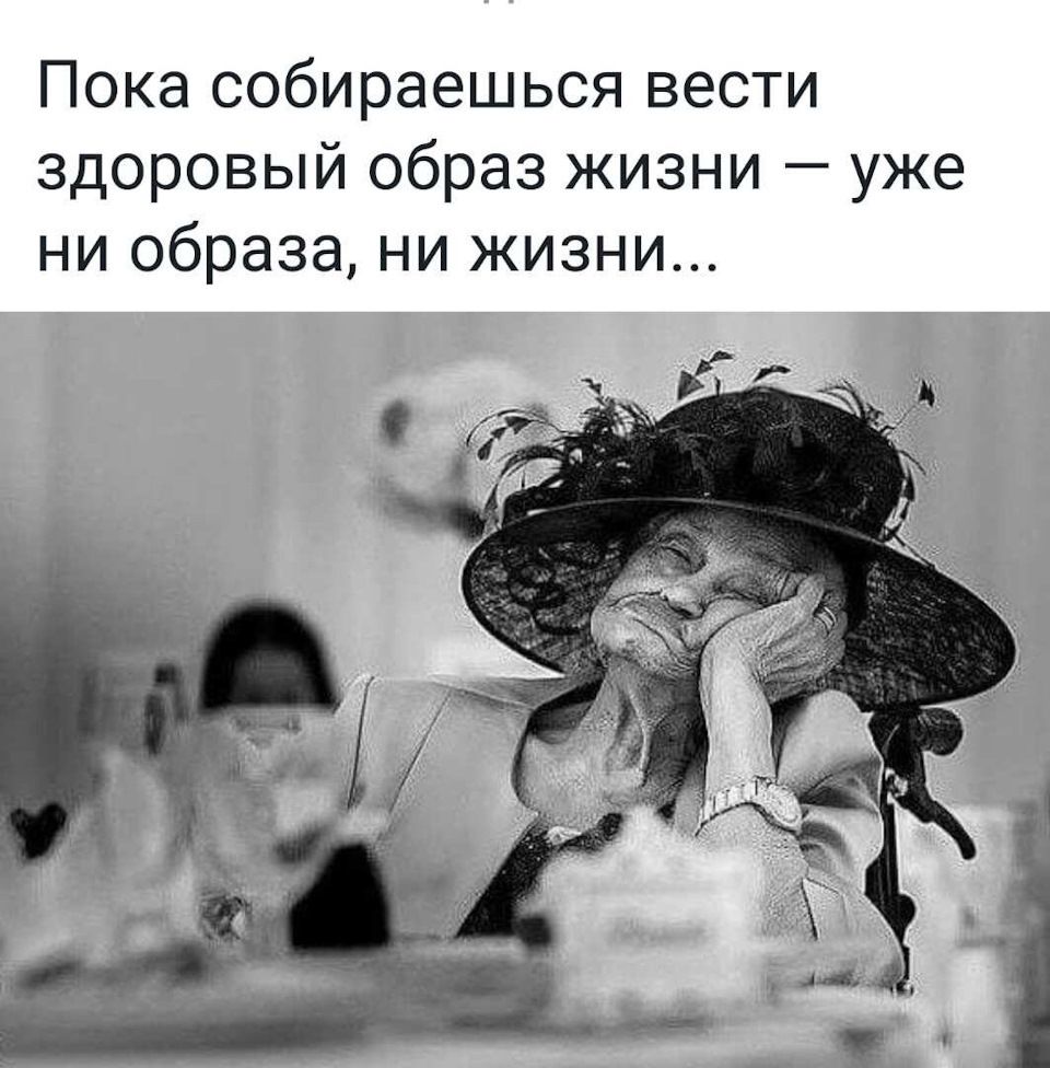 Пока собираешься вести здоровый образ жизни уже ни образа ни жизни