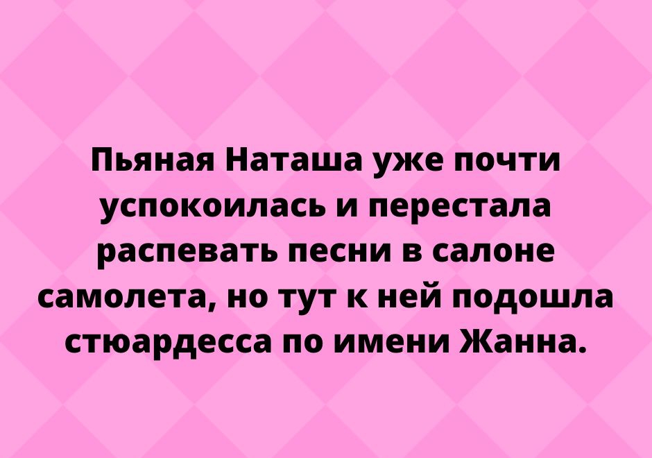 Пьяная Наташа уже почти успокоилась и перестала распевать песни в салоне самолета но тут к ней подошла стюардесса по имени Жанна Пир п95КусПпо сот