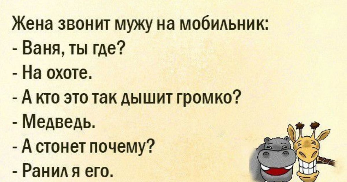 Жена звонит мужу на мобильник Ваня ты где На охоте А кто это так дышит громко Медведь А стонет почему Ранид я его