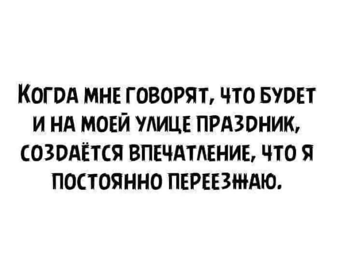 КОГОА МНЕ ГОВОРЯТ ЧТО БУОЕТ И НА МОЕЙ АИЦЕ ПРАЗОНИЮ СОЗОАЁТСЯ ВПЕЧАТЛЕНИЕ ЧТО Я ПОСТОЯННО ПЕРЕЕЗЖАЮ