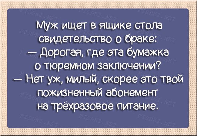 Муж ищет в ящике сгола свмдетельсгво о браке дорогая где эта бумажка о тюремном заключении Нет уж Милый скорее это твой пожизненный абонемент на трехразовое питание