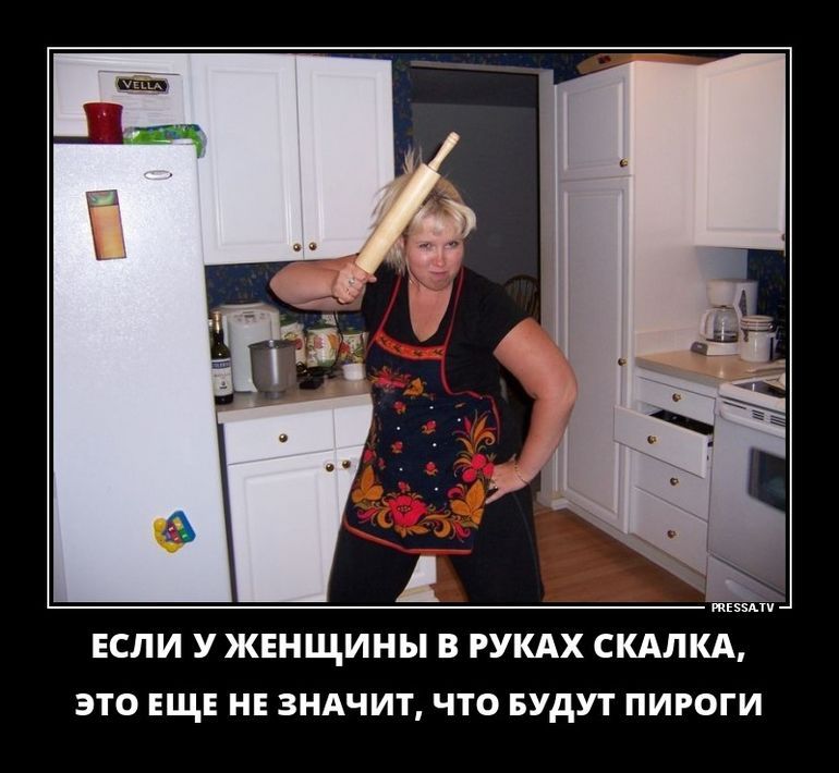 ЕСЛИ У ЖЕНЩИНЫ В РУКАХ СКАЛКА ЭТО ЕЩЕ НЕ ЗНАЧИТ ЧТО БУДУТ ПИРОГИ